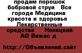 продам порошок бобровой струи - Все города Медицина, красота и здоровье » Лекарственные средства   . Ненецкий АО,Вижас д.